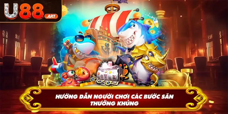 Hướng dẫn người chơi các bước săn thưởng khủng