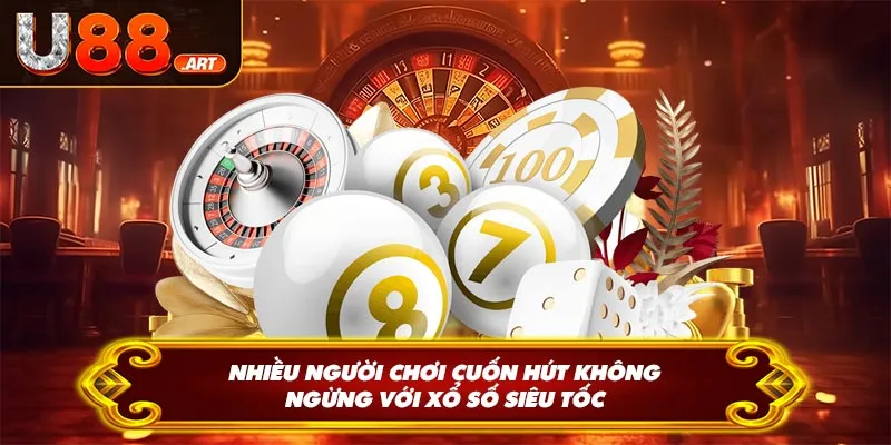 Nhiều người chơi cuốn hút không ngừng với xổ số siêu tốc