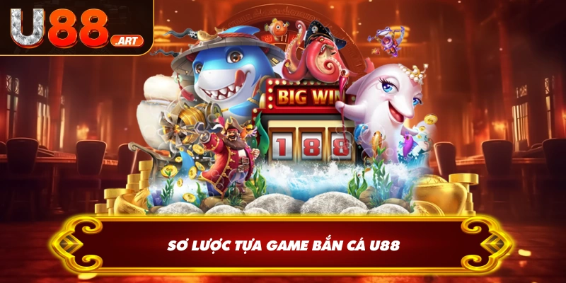 Sơ lược tựa game bắn cá U88